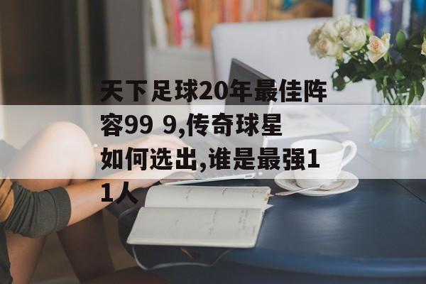 天下足球20年最佳阵容99 9,传奇球星如何选出,谁是最强11人-第1张图片-