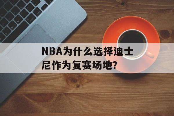 NBA为什么选择迪士尼作为复赛场地？-第1张图片-