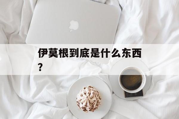 伊莫根到底是什么东西？-第1张图片-